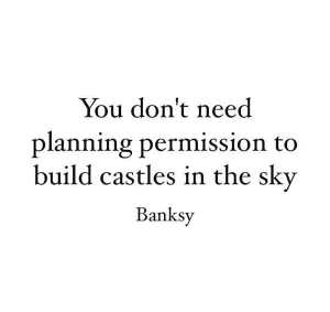 banksy-quotes-you-dont-need-planning-permission-to-build-castles-in-the-sky