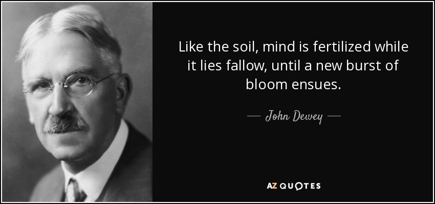 quote-like-the-soil-mind-is-fertilized-while-it-lies-fallow-until-a-new-burst-of-bloom-ensues-john-dewey-43-4-0492
